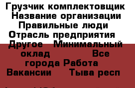 Грузчик-комплектовщик › Название организации ­ Правильные люди › Отрасль предприятия ­ Другое › Минимальный оклад ­ 21 000 - Все города Работа » Вакансии   . Тыва респ.